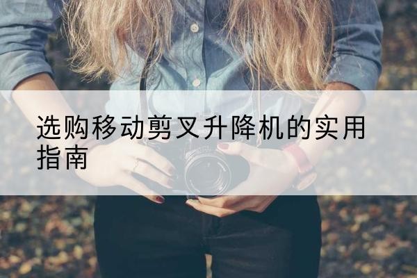 丰润移动剪叉升降机怎么选-选购移动剪叉升降机的实用指南