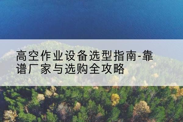 丰润升降车厂家-高空作业设备选型指南-靠谱厂家与选购全攻略