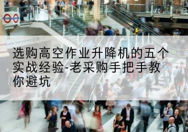 丰润高空作业升降机厂家-选购高空作业升降机的五个实战经验-老采购手把手教你避坑