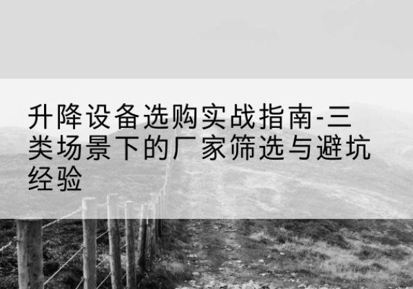 丰润移动式升降机厂家推荐-升降设备选购实战指南-三类场景下的厂家筛选与避坑经验