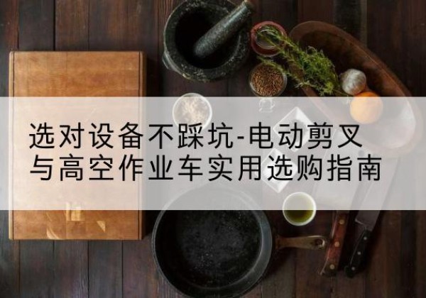 丰润电动剪叉升降平台怎么选-选对设备不踩坑-电动剪叉与高空作业车实用选购指南