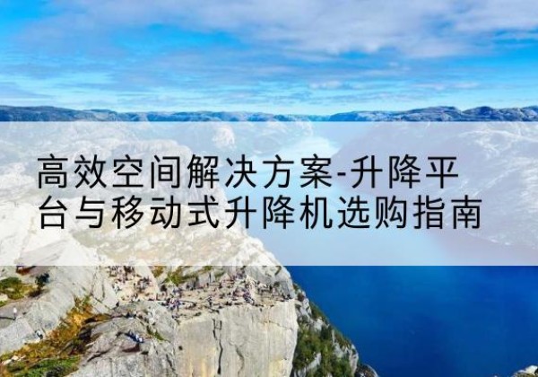 丰润升降平台厂家-*空间解决方案-升降平台与移动式升降机选购指南