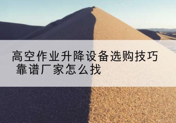 丰润电动升降平台厂家推荐-高空作业升降设备选购技巧 靠谱厂家怎么找
