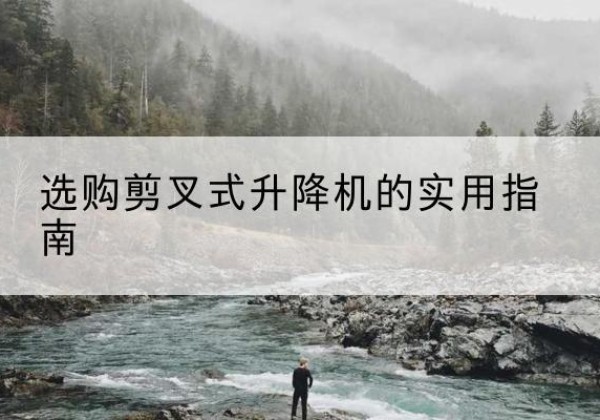 丰润剪叉式升降机怎么选-选购剪叉式升降机的实用指南