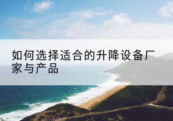 丰润电动升降平台厂家-如何选择适合的升降设备厂家与产品