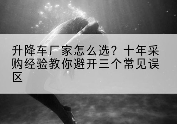 丰润升降车厂家-怎么选？十年采购经验教你避开三个常见误区