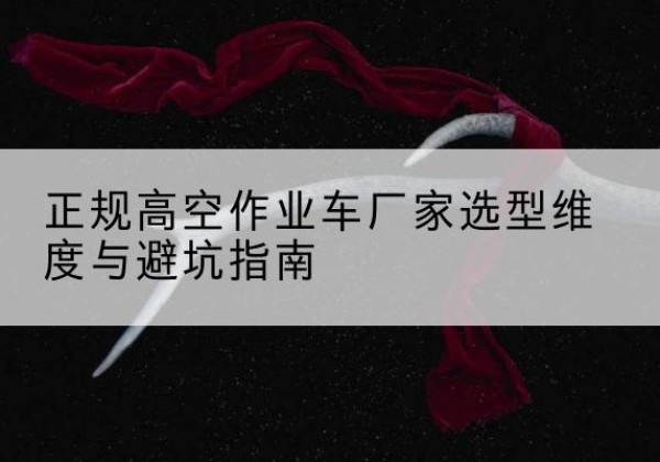丰润高空作业车厂家-正规选型维度与避坑指南